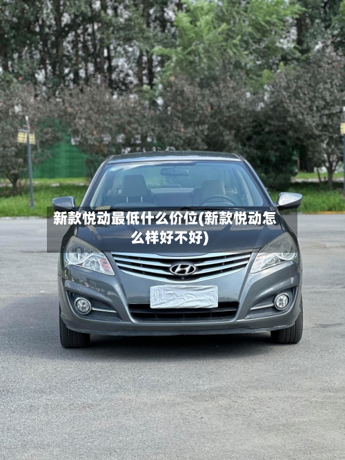 新款悦动最低什么价位(新款悦动怎么样好不好)-第1张图片