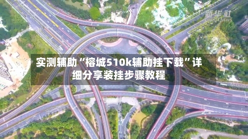 实测辅助“榕城510k辅助挂下载”详细分享装挂步骤教程-第2张图片