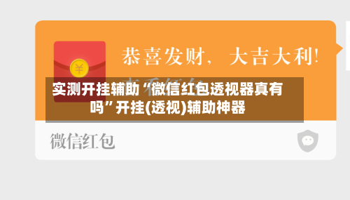 实测开挂辅助“微信红包透视器真有吗”开挂(透视)辅助神器-第1张图片