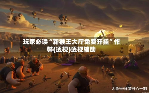 玩家必读“新猴王大厅免费开挂”作弊(透视)透视辅助-第1张图片