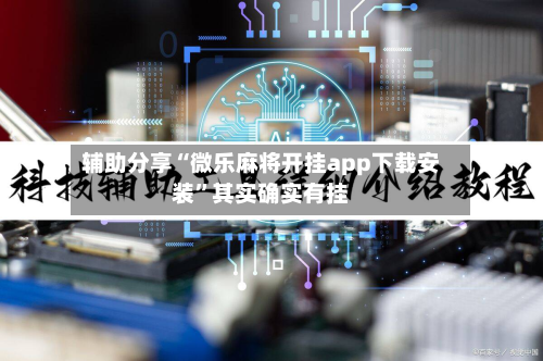 辅助分享“微乐麻将开挂app下载安装	”其实确实有挂-第2张图片