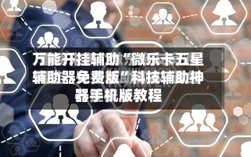 万能开挂辅助“微乐卡五星辅助器免费版”科技辅助神器手机版教程-第3张图片