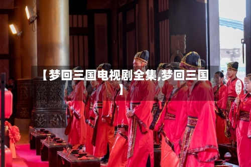 【梦回三国电视剧全集,梦回三国】-第1张图片