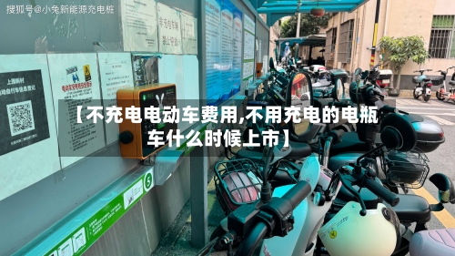 【不充电电动车费用,不用充电的电瓶车什么时候上市】-第1张图片