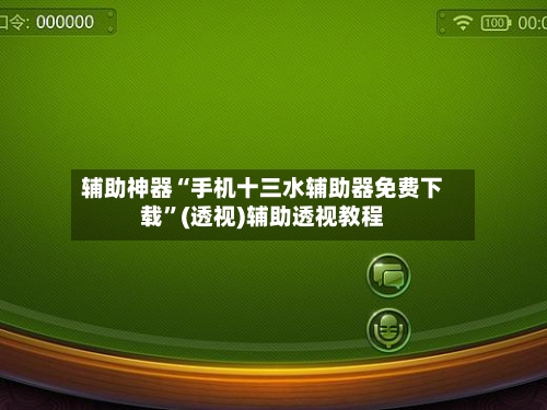 辅助神器“手机十三水辅助器免费下载”(透视)辅助透视教程-第1张图片