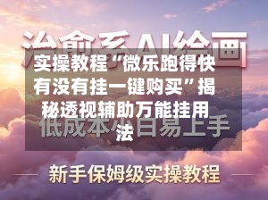 实操教程“微乐跑得快有没有挂一键购买	”揭秘透视辅助万能挂用法-第2张图片