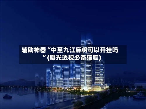 辅助神器“中至九江麻将可以开挂吗	”(曝光透视必备猫腻)-第1张图片