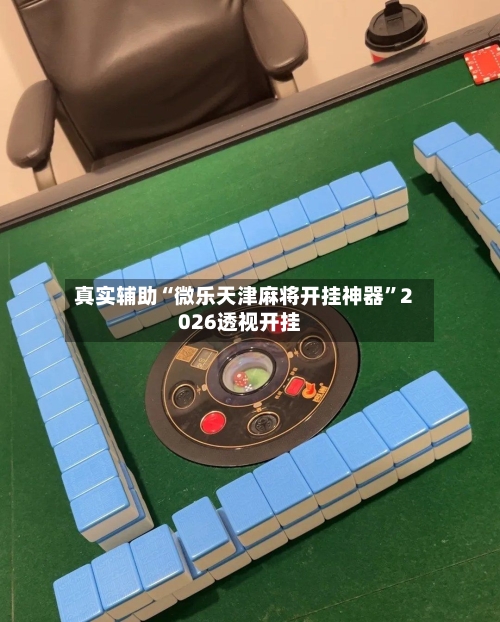 真实辅助“微乐天津麻将开挂神器”2026透视开挂-第1张图片
