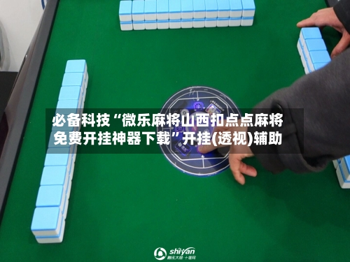 必备科技“微乐麻将山西扣点点麻将免费开挂神器下载”开挂(透视)辅助-第1张图片