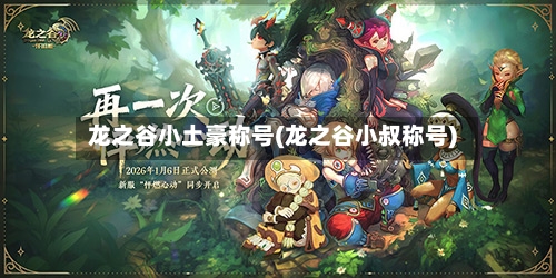 龙之谷小土豪称号(龙之谷小叔称号)-第1张图片
