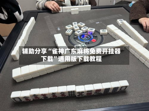 辅助分享“雀神广东麻将免费开挂器下载”通用版下载教程-第3张图片