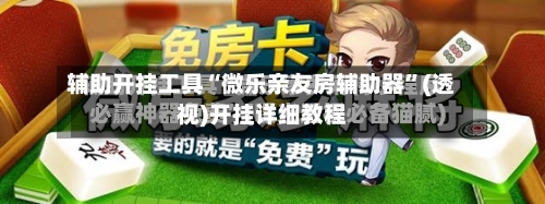 辅助开挂工具“微乐亲友房辅助器”(透视)开挂详细教程-第1张图片