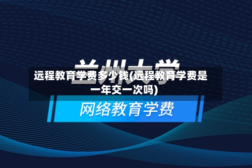 远程教育学费多少钱(远程教育学费是一年交一次吗)-第1张图片