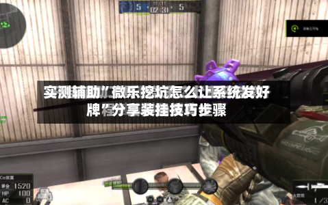 实测辅助”微乐挖坑怎么让系统发好牌	”分享装挂技巧步骤-第1张图片