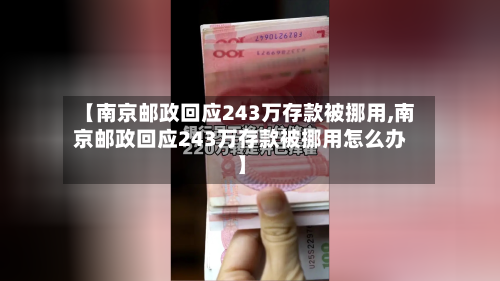 【南京邮政回应243万存款被挪用,南京邮政回应243万存款被挪用怎么办】-第1张图片