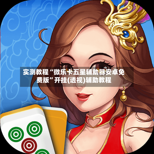 实测教程“微乐卡五星辅助器安卓免费版	”开挂(透视)辅助教程-第1张图片