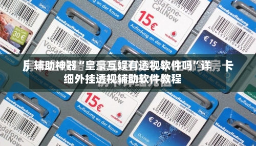 辅助神器“皇豪互娱有透视软件吗	”详细外挂透视辅助软件教程-第1张图片