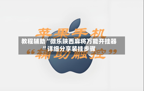 教程辅助“微乐陕西麻将万能开挂器	”详细分享装挂步骤-第1张图片