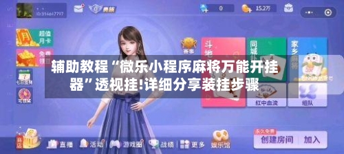 辅助教程“微乐小程序麻将万能开挂器”透视挂!详细分享装挂步骤-第1张图片
