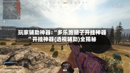 玩家辅助神器:“多乐跑胡子开挂神器	”开挂神器{透视辅助}全揭秘-第1张图片