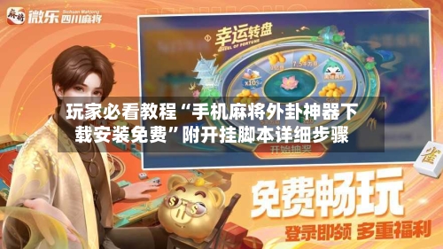 玩家必看教程“手机麻将外卦神器下载安装免费”附开挂脚本详细步骤-第1张图片