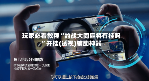 玩家必看教程“约战大同麻将有挂吗	”开挂(透视)辅助神器-第1张图片