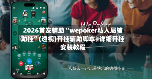 2026首发辅助“wepoker私人局辅助挂	”(透视)开挂辅助脚本+详细开挂安装教程-第1张图片