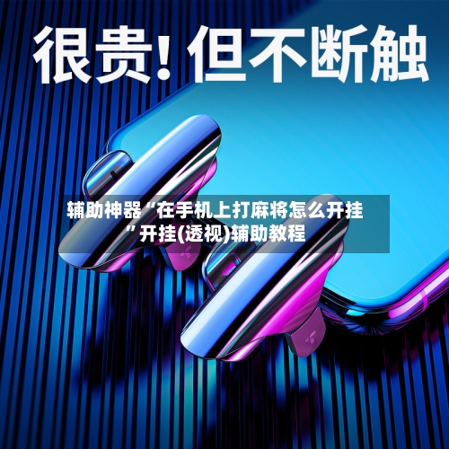 辅助神器“在手机上打麻将怎么开挂	”开挂(透视)辅助教程-第1张图片