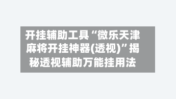 开挂辅助工具“微乐天津麻将开挂神器(透视)”揭秘透视辅助万能挂用法-第1张图片