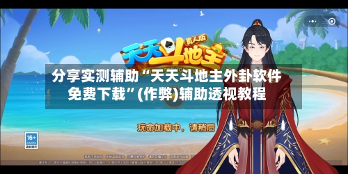 分享实测辅助“天天斗地主外卦软件免费下载”(作弊)辅助透视教程-第1张图片