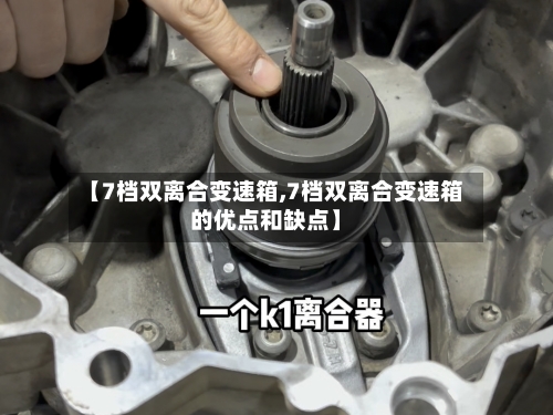 【7档双离合变速箱,7档双离合变速箱的优点和缺点】-第1张图片