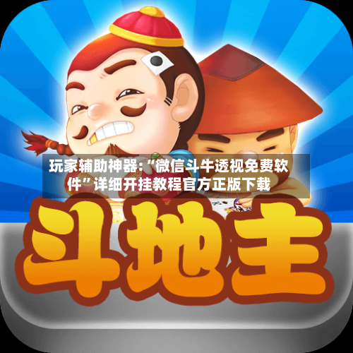 玩家辅助神器:“微信斗牛透视免费软件	”详细开挂教程官方正版下载-第1张图片