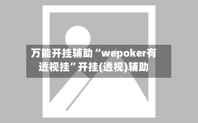 万能开挂辅助“wepoker有透视挂”开挂(透视)辅助-第1张图片