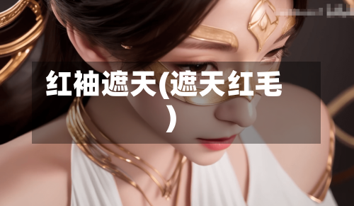 红袖遮天(遮天红毛)-第1张图片