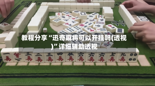 教程分享“迅奇麻将可以开挂吗(透视)	”详细辅助透视-第1张图片