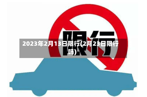 2023年2月13日限行(2月23日限行吗)-第1张图片