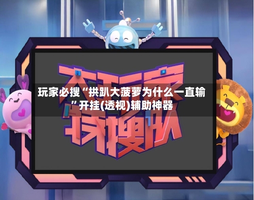 玩家必搜“拱趴大菠萝为什么一直输	”开挂(透视)辅助神器-第1张图片