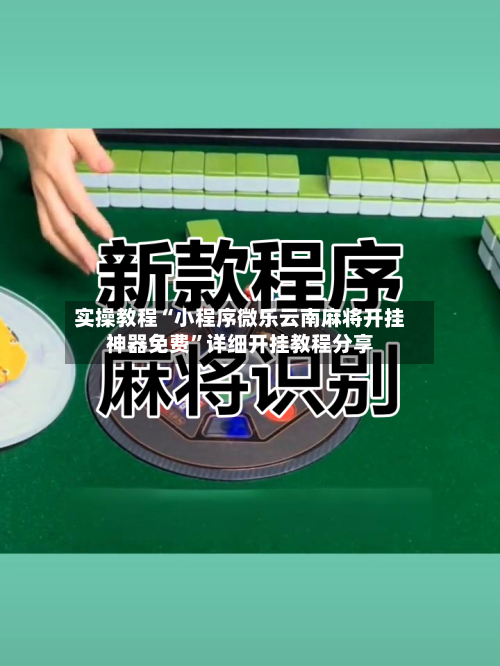 实操教程“小程序微乐云南麻将开挂神器免费”详细开挂教程分享-第1张图片