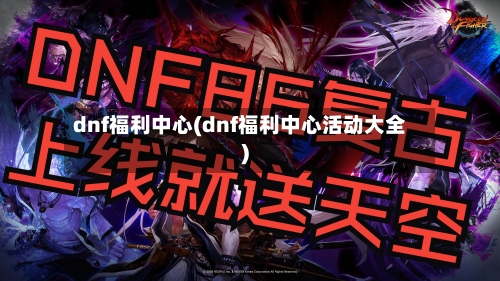 dnf福利中心(dnf福利中心活动大全)-第1张图片