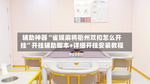 辅助神器“雀娱麻将衢州双扣怎么开挂”开挂辅助脚本+详细开挂安装教程-第1张图片