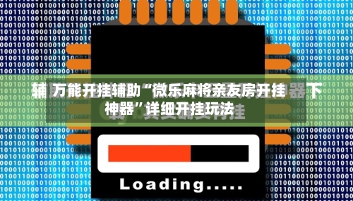 万能开挂辅助“微乐麻将亲友房开挂神器”详细开挂玩法-第1张图片