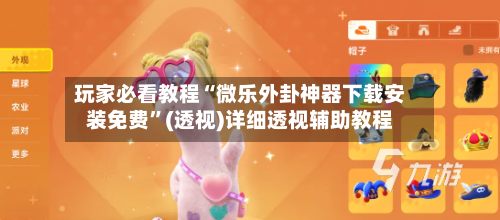 玩家必看教程“微乐外卦神器下载安装免费”(透视)详细透视辅助教程-第1张图片