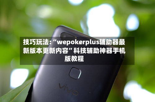 技巧玩法:“wepokerplus辅助器最新版本更新内容”科技辅助神器手机版教程-第1张图片