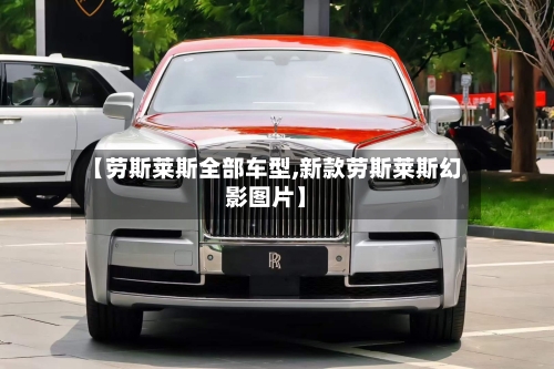 【劳斯莱斯全部车型,新款劳斯莱斯幻影图片】-第1张图片