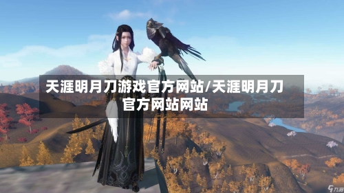 天涯明月刀游戏官方网站/天涯明月刀官方网站网站-第1张图片