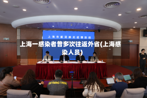 上海一感染者曾多次往返外省(上海感染人员)-第1张图片