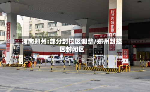 河南郑州:部分封控区调整/郑州封控区封闭区-第1张图片