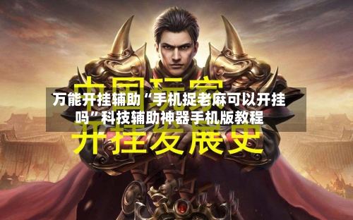 万能开挂辅助“手机捉老麻可以开挂吗”科技辅助神器手机版教程-第1张图片
