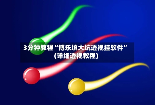 3分钟教程“博乐填大坑透视挂软件”(详细透视教程)-第1张图片
