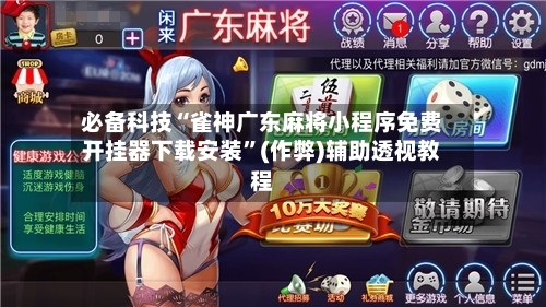 必备科技“雀神广东麻将小程序免费开挂器下载安装”(作弊)辅助透视教程-第1张图片